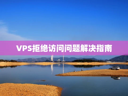VPS拒绝访问问题解决指南