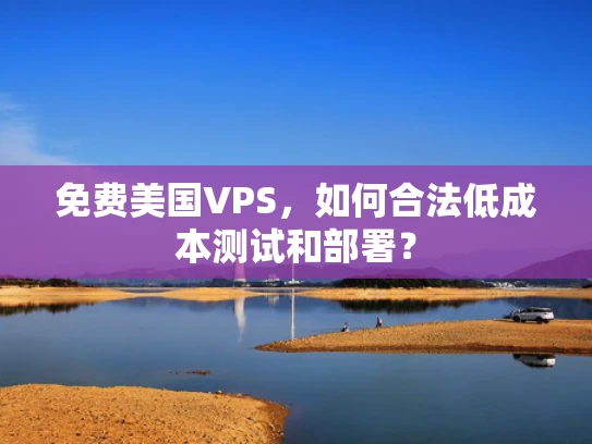 免费美国VPS，如何合法低成本测试和部署？