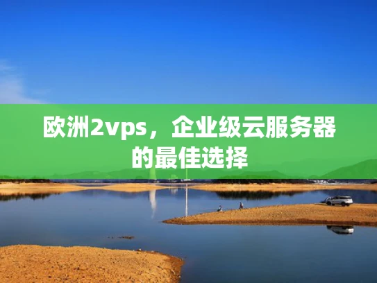 欧洲2vps，企业级云服务器的最佳选择
