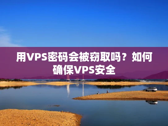 用VPS密码会被窃取吗？如何确保VPS安全
