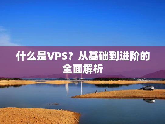 什么是VPS？从基础到进阶的全面解析
