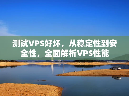测试VPS好坏，从稳定性到安全性，全面解析VPS性能