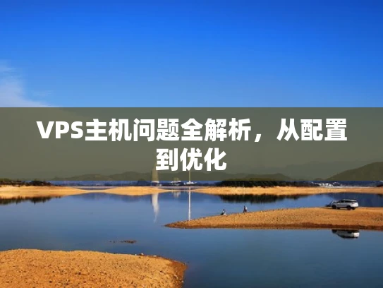 VPS主机问题全解析，从配置到优化