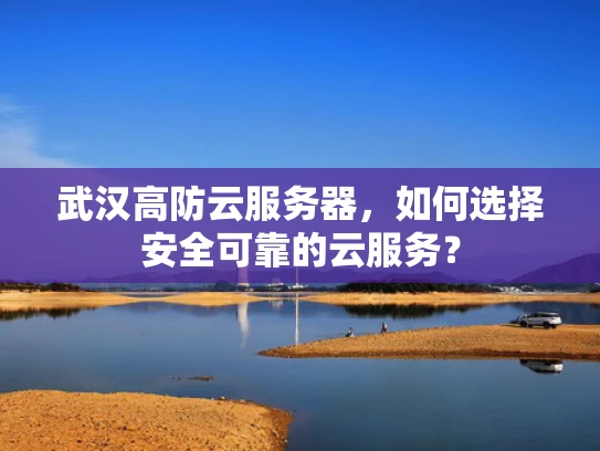 武汉高防云服务器，如何选择安全可靠的云服务？