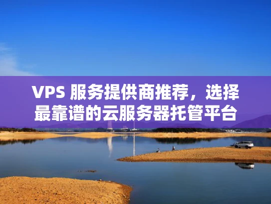 VPS 服务提供商推荐，选择最靠谱的云服务器托管平台