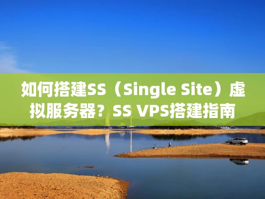 如何搭建SS（Single Site）虚拟服务器？SS VPS搭建指南）