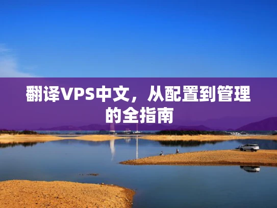 翻译VPS中文，从配置到管理的全指南