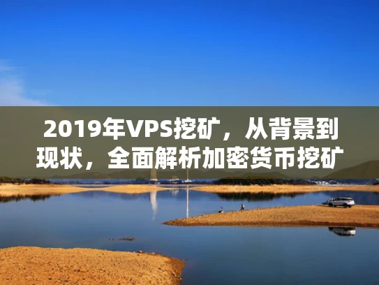 2019年VPS挖矿，从背景到现状，全面解析加密货币挖矿的VPS选择与应用