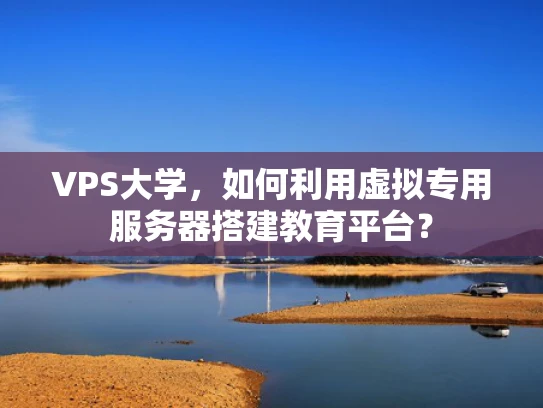 VPS大学，如何利用虚拟专用服务器搭建教育平台？
