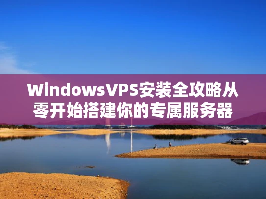 WindowsVPS安装全攻略从零开始搭建你的专属服务器