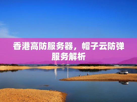 香港高防服务器，帽子云防弹服务解析