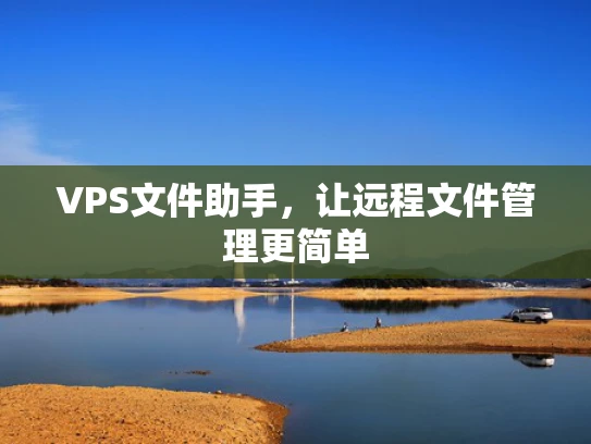 VPS文件助手，让远程文件管理更简单