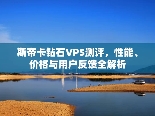 斯帝卡钻石VPS测评，性能、价格与用户反馈全解析