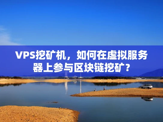 VPS挖矿机，如何在虚拟服务器上参与区块链挖矿？