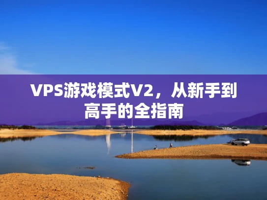 VPS游戏模式V2，从新手到高手的全指南