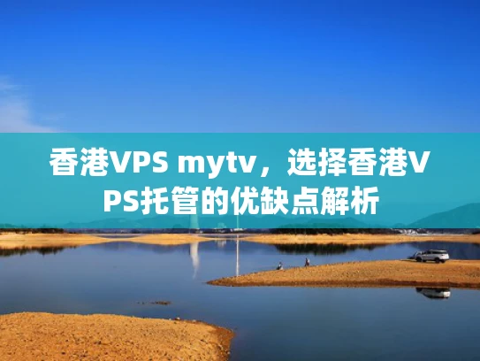 香港VPS mytv，选择香港VPS托管的优缺点解析