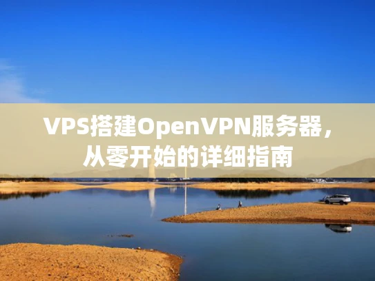 VPS搭建OpenVPN服务器，从零开始的详细指南