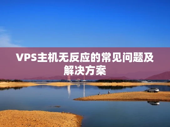 VPS主机无反应的常见问题及解决方案