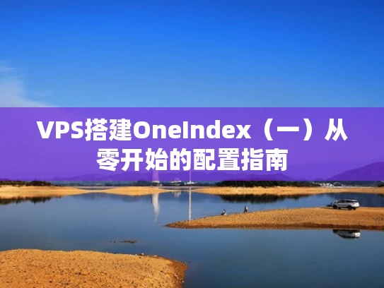 VPS搭建OneIndex（一）从零开始的配置指南