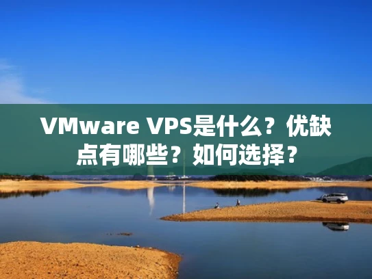 VMware VPS是什么？优缺点有哪些？如何选择？