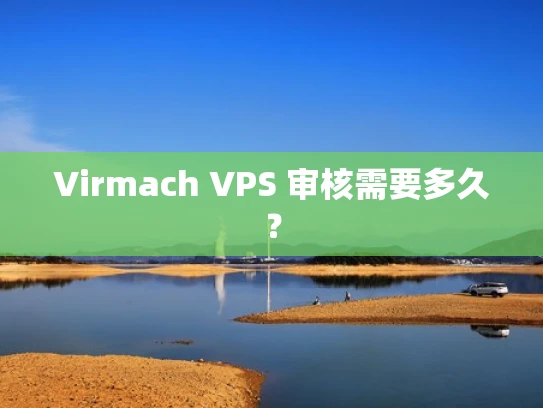 Virmach VPS 审核需要多久？