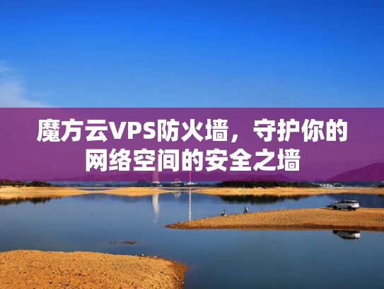 魔方云VPS防火墙，守护你的网络空间的安全之墙