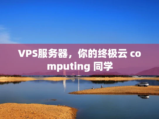 VPS服务器，你的终极云 computing 同学