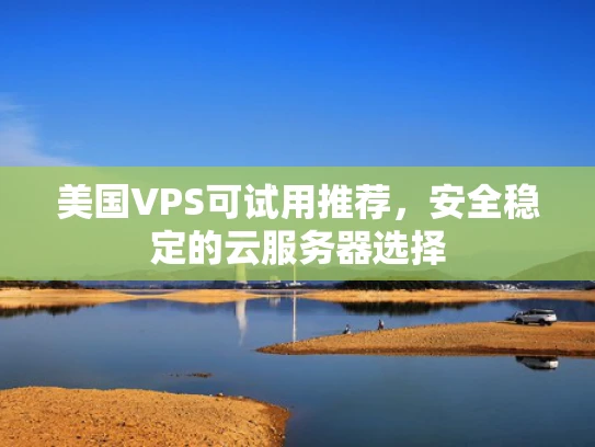 美国VPS可试用推荐，安全稳定的云服务器选择