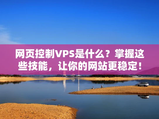 网页控制VPS是什么？掌握这些技能，让你的网站更稳定！