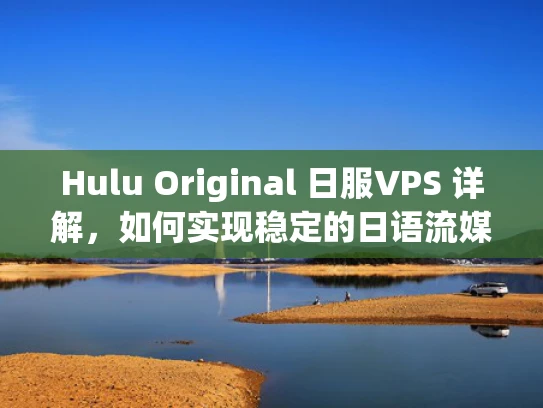Hulu Original 日服VPS 详解，如何实现稳定的日语流媒体服务