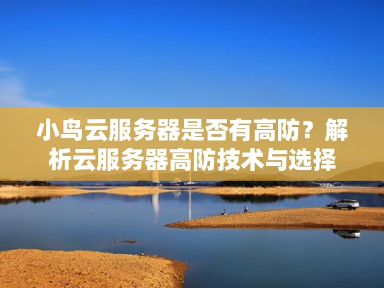 小鸟云服务器是否有高防？解析云服务器高防技术与选择