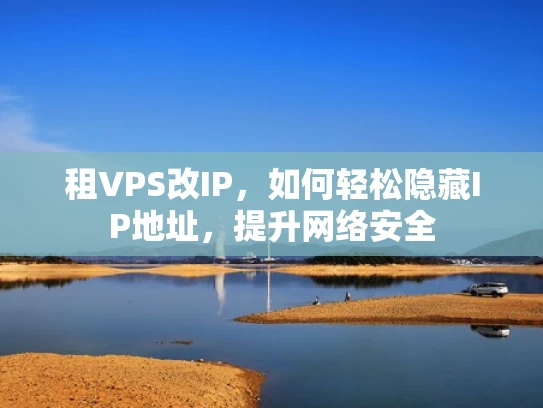 租VPS改IP，如何轻松隐藏IP地址，提升网络安全