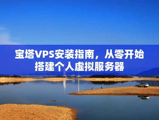 宝塔VPS安装指南，从零开始搭建个人虚拟服务器
