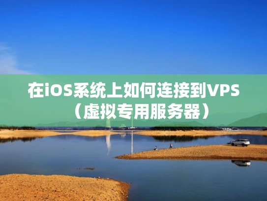 在iOS系统上如何连接到VPS（虚拟专用服务器）