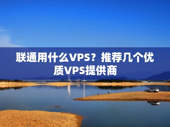 联通用什么VPS？推荐几个优质VPS提供商