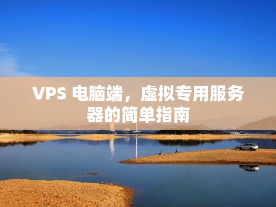 VPS 电脑端，虚拟专用服务器的简单指南