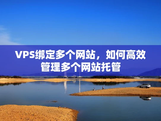 VPS绑定多个网站，如何高效管理多个网站托管