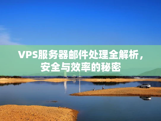 VPS服务器邮件处理全解析，安全与效率的秘密