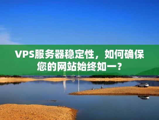 VPS服务器稳定性，如何确保您的网站始终如一？