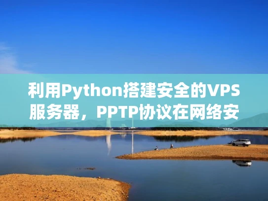 利用Python搭建安全的VPS服务器，PPTP协议在网络安全中的应用
