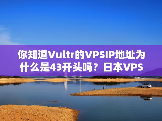 你知道Vultr的VPSIP地址为什么是43开头吗？日本VPS的那些事儿