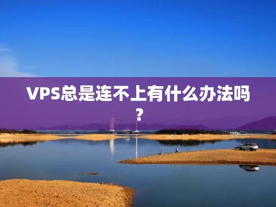 VPS总是连不上有什么办法吗？