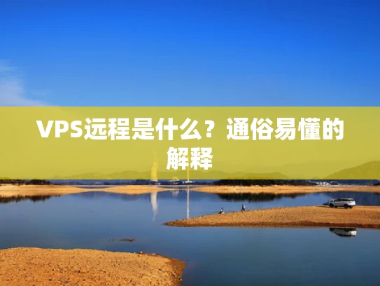 VPS远程是什么？通俗易懂的解释