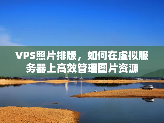 VPS照片排版，如何在虚拟服务器上高效管理图片资源