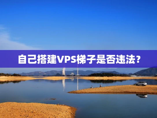 自己搭建VPS梯子是否违法？