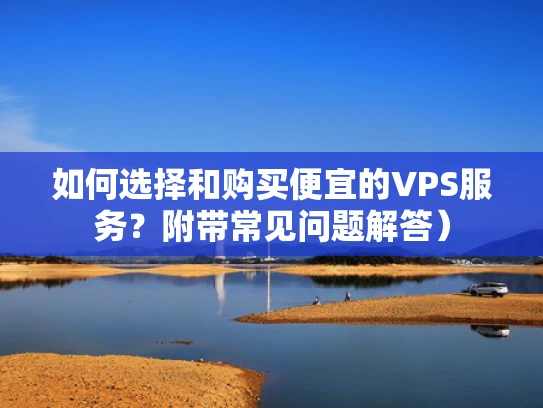 如何选择和购买便宜的VPS服务？附带常见问题解答）