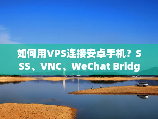 如何用VPS连接安卓手机？SSS、VNC、WeChat Bridge全解析
