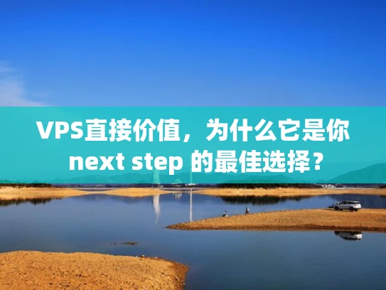 VPS直接价值，为什么它是你 next step 的最佳选择？