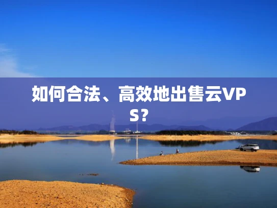 如何合法、高效地出售云VPS？