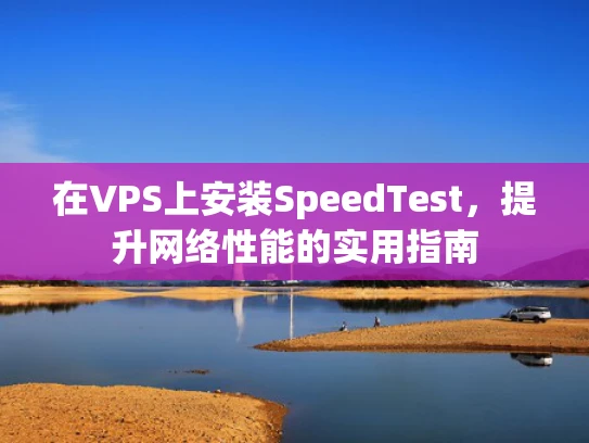 在VPS上安装SpeedTest，提升网络性能的实用指南